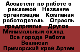 Ассистент по работе с рекламой › Название организации ­ Компания-работодатель › Отрасль предприятия ­ Другое › Минимальный оклад ­ 1 - Все города Работа » Вакансии   . Приморский край,Артем г.